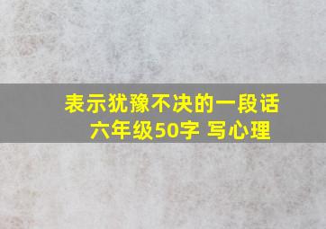 表示犹豫不决的一段话 六年级50字 写心理